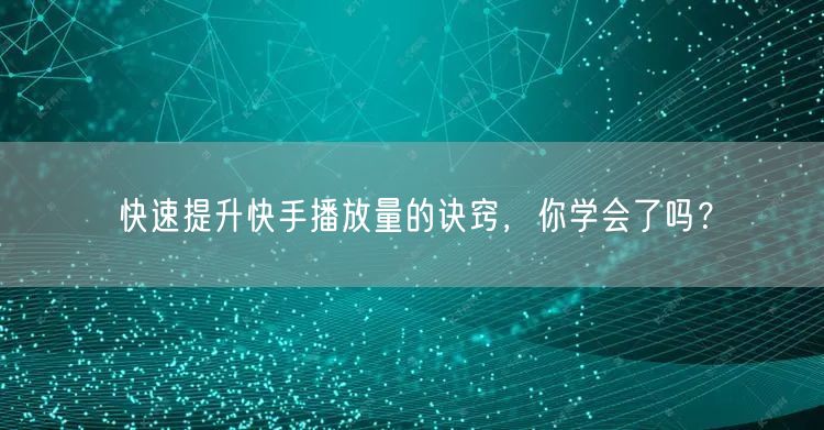 快速提升快手播放量的诀窍,你学会了吗?