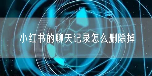 小红书的聊天记录怎么删除掉