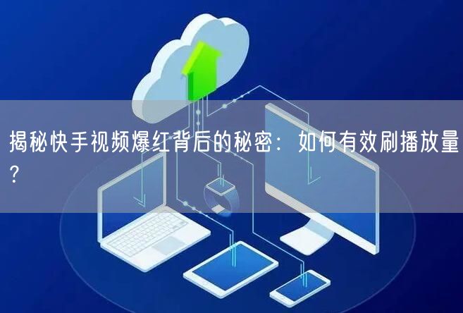 揭秘快手视频爆红背后的秘密:如何有效刷播放量?