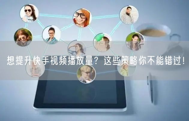 想提升快手视频播放量?这些策略你不能错过!