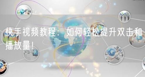 快手视频教程:如何轻松提升双击和播放量!