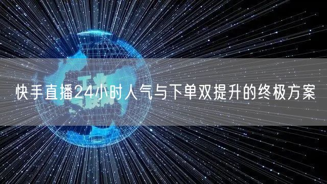 快手直播24小时人气与下单双提升的终极方案