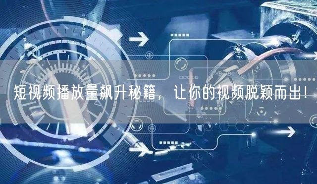 短视频播放量飙升秘籍,让你的视频脱颖而出!