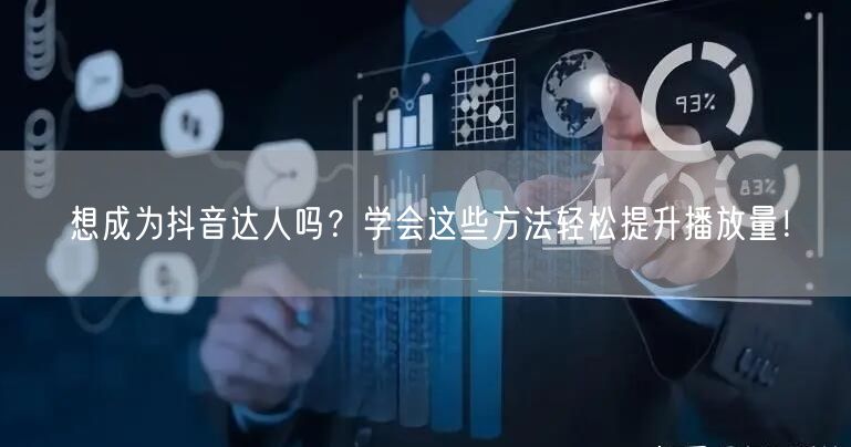 想成为抖音达人吗?学会这些方法轻松提升播放量!