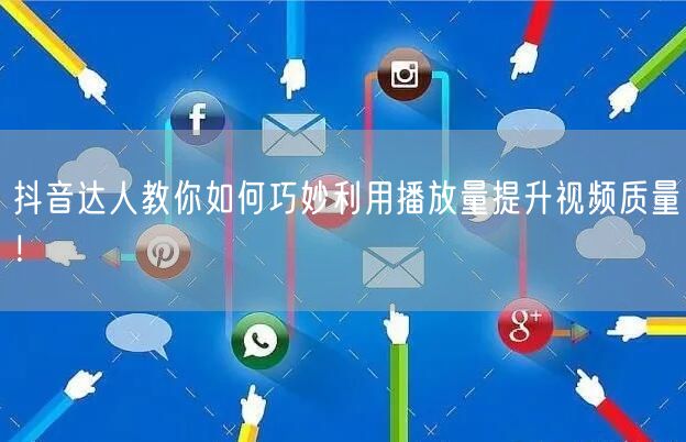 抖音达人教你如何巧妙利用播放量提升视频质量!