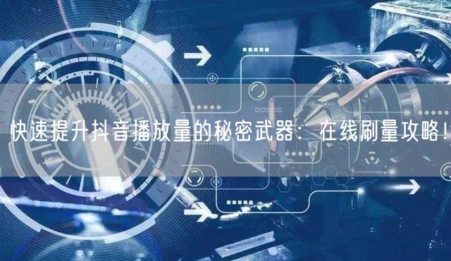 快速提升抖音播放量的秘密武器:在线刷量攻略!