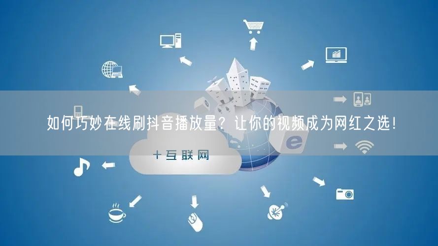 如何巧妙在线刷抖音播放量?让你的视频成为网红之选!