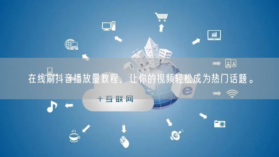 在线刷抖音播放量教程,让你的视频轻松成为热门话题。