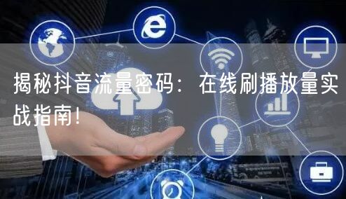 揭秘抖音流量密码:在线刷播放量实战指南!
