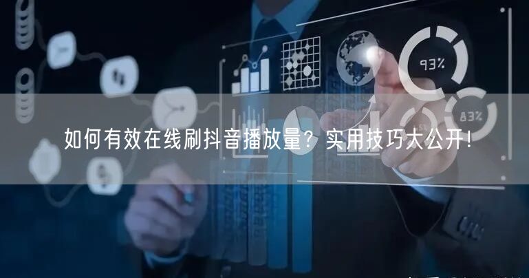 如何有效在线刷抖音播放量?实用技巧大公开!