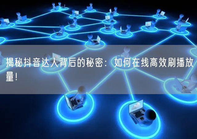 揭秘抖音达人背后的秘密:如何在线高效刷播放量!