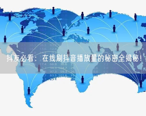 抖友必看:在线刷抖音播放量的秘密全揭秘!