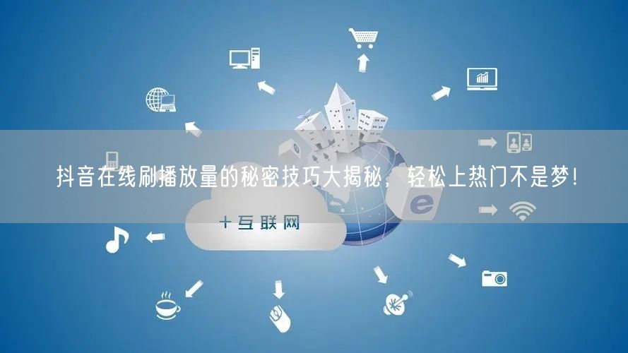 抖音在线刷播放量的秘密技巧大揭秘,轻松上热门不是梦!