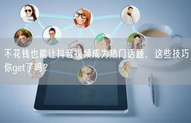 不花钱也能让抖音视频成为热门话题,这些技巧你get了吗?