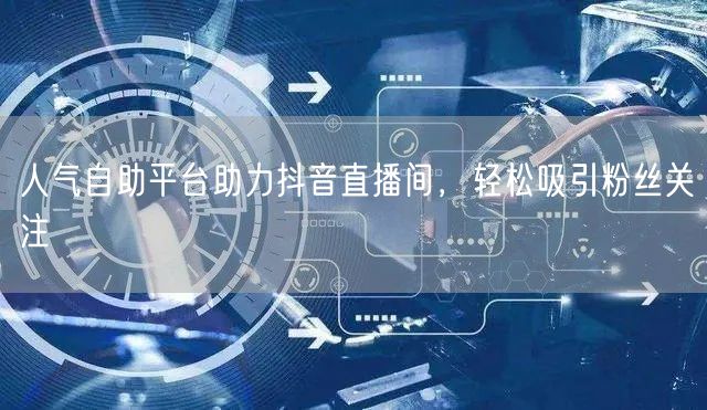人气自助平台助力抖音直播间,轻松吸引粉丝关注