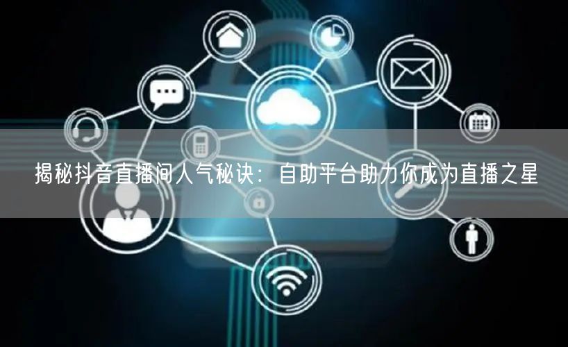 揭秘抖音直播间人气秘诀:自助平台助力你成为直播之星