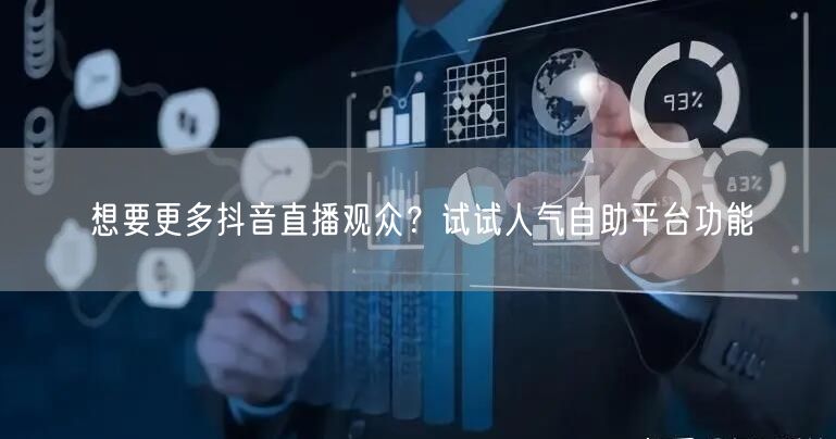 想要更多抖音直播观众?试试人气自助平台功能