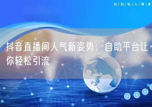 抖音直播间人气新姿势:自助平台让你轻松引流