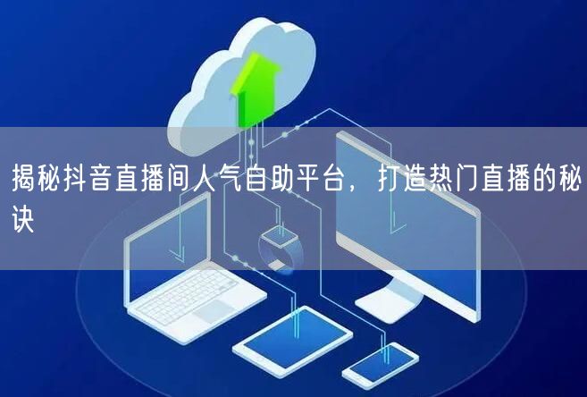 揭秘抖音直播间人气自助平台,打造热门直播的秘诀