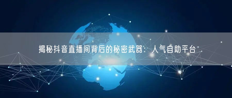 揭秘抖音直播间背后的秘密武器:人气自助平台