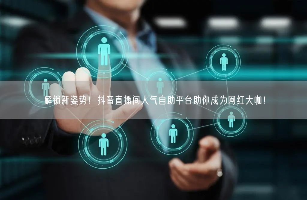 解锁新姿势!抖音直播间人气自助平台助你成为网红大咖!