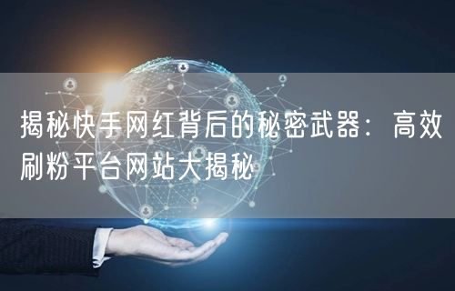 揭秘快手网红背后的秘密武器:高效刷粉平台网站大揭秘
