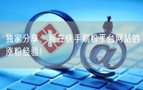 独家分享:我在快手刷粉平台网站的涨粉经验!