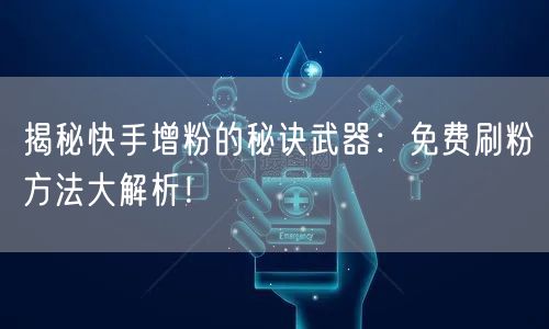 揭秘快手增粉的秘诀武器:免费刷粉方法大解析!