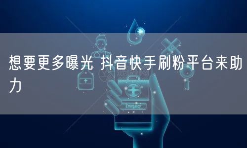 想要更多曝光 抖音快手刷粉平台来助力