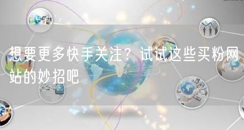 想要更多快手关注?试试这些买粉网站的妙招吧