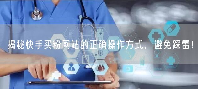 揭秘快手买粉网站的正确操作方式,避免踩雷!