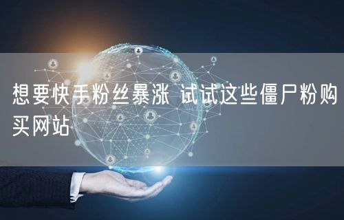 想要快手粉丝暴涨 试试这些僵尸粉购买网站