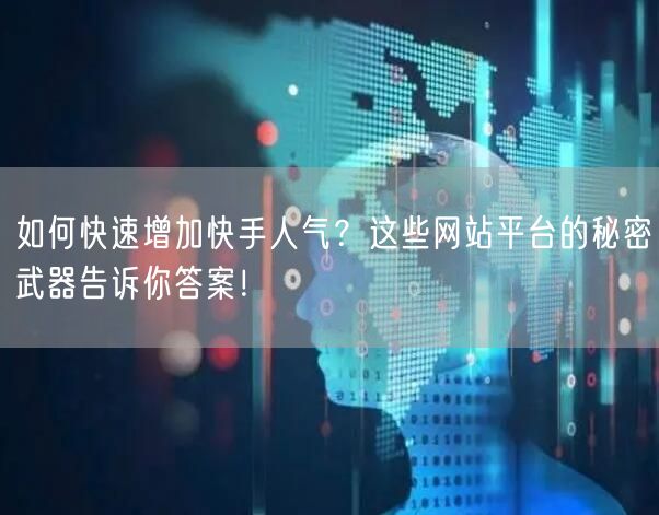 如何快速增加快手人气?这些网站平台的秘密武器告诉你答案!