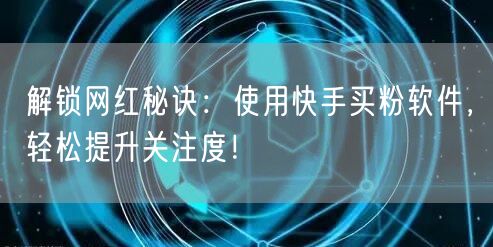 解锁网红秘诀：使用快手买粉软件，轻松提升关注度！