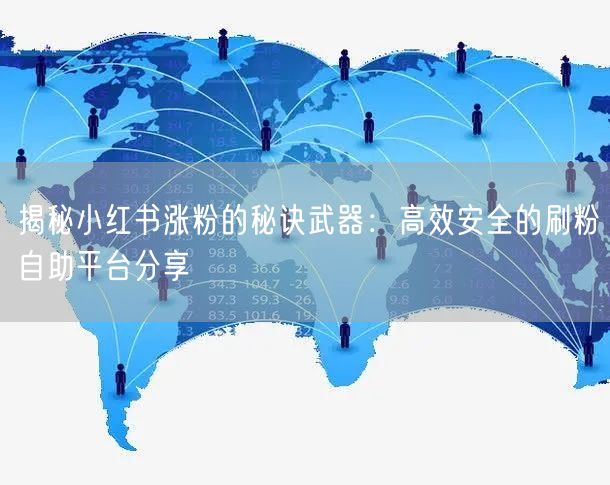 揭秘小红书涨粉的秘诀武器:高效安全的刷粉自助平台分享