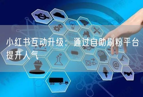 小红书互动升级:通过自助刷粉平台提升人气
