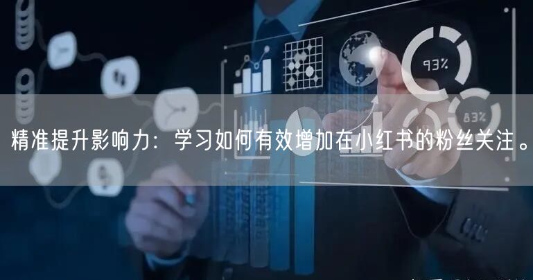 精准提升影响力:学习如何有效增加在小红书的粉丝关注。