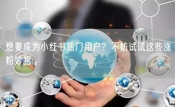 想要成为小红书热门用户?不妨试试这些涨粉妙招。