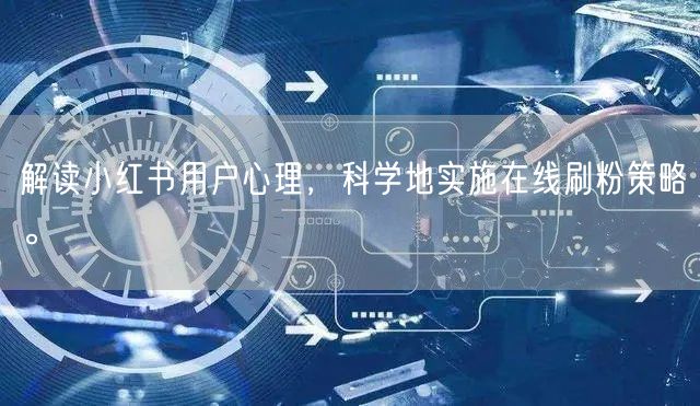 解读小红书用户心理,科学地实施在线刷粉策略。