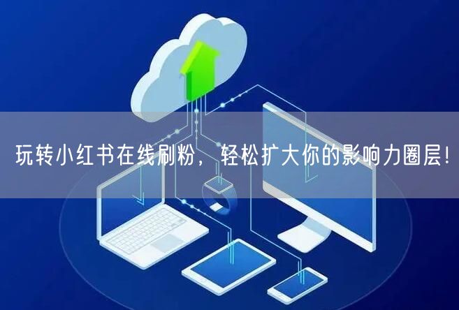 玩转小红书在线刷粉,轻松扩大你的影响力圈层!