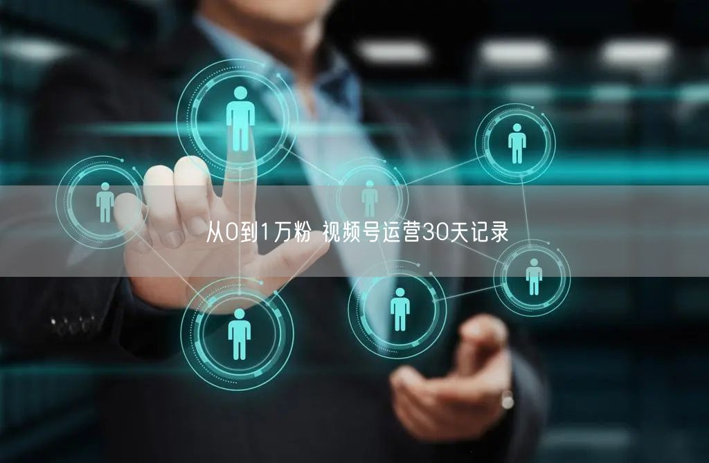 从0到1万粉 视频号运营30天记录