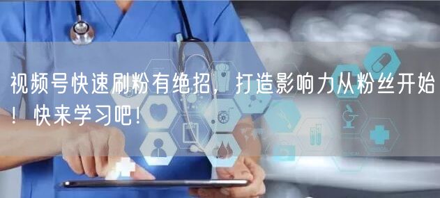视频号快速刷粉有绝招，打造影响力从粉丝开始！快来学习吧！